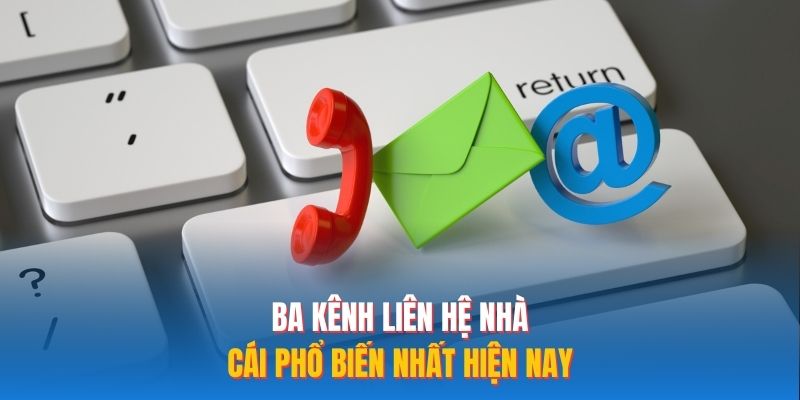 Ba kênh liên hệ nhà cái phổ biến nhất hiện nay
