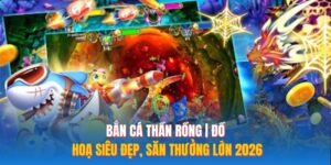 Bắn Cá Thần Rồng | Đồ Hoạ Siêu Đẹp, Săn Thưởng Lớn 2026