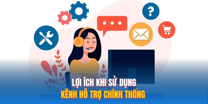 Lợi ích khi sử dụng kênh hỗ trợ chính thống