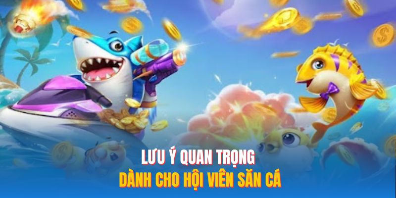 Lưu ý quan trọng dành cho hội viên săn cá