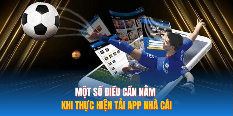 Một số điều cần nắm khi thực hiện tải app nhà cái