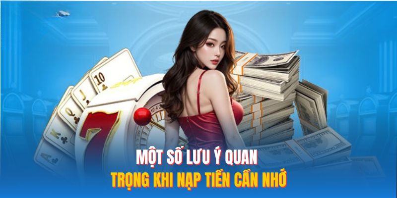 Một số lưu ý quan trọng khi nạp tiền cần nhớ
