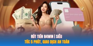 Rút Tiền 84WIN | Siêu Tốc 5 Phút, Giao Dịch An Toàn