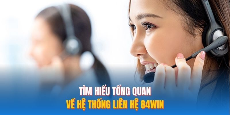 Tìm hiểu tổng quan về hệ thống liên hệ 84WIN