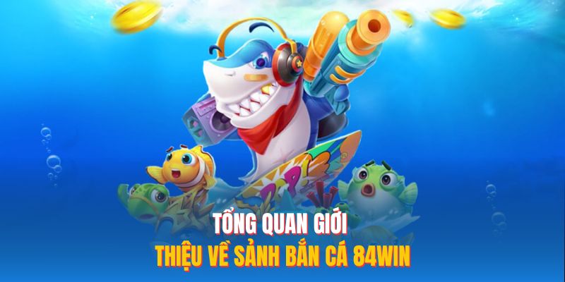 Tổng quan giới thiệu về sảnh bắn cá 84WIN