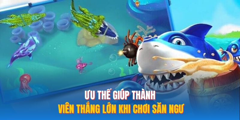 Ưu thế giúp thành viên thắng lớn khi chơi săn ngư