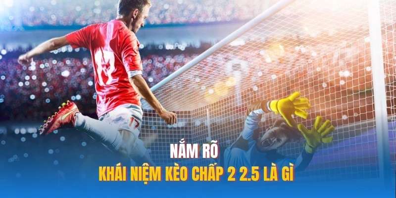 Nắm rõ khái niệm kèo chấp 2 2.5 là gì 