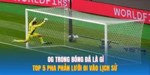 OG Trong Bóng Đá Là Gì – Top 5 Pha Phản Lưới Đi Vào Lịch Sử