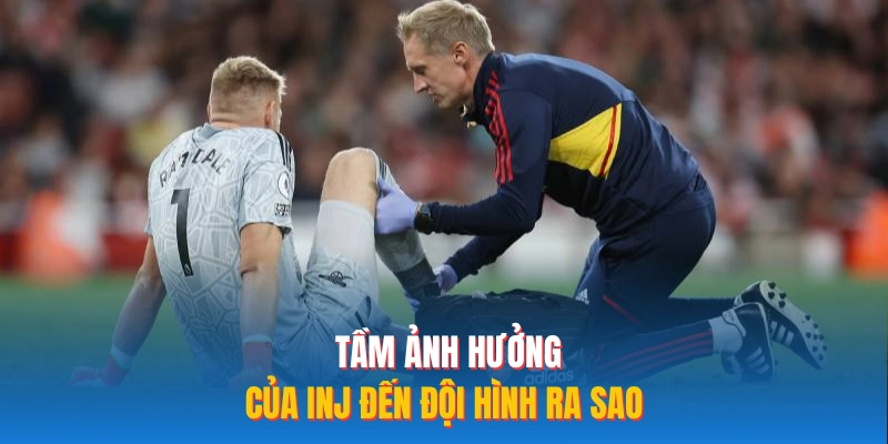 Tầm ảnh hưởng của INJ đến đội hình ra sao?