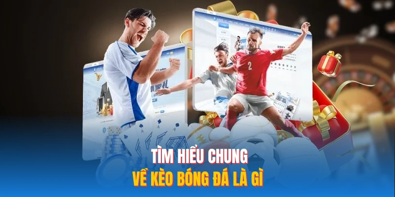 Tìm hiểu chung về kèo bóng đá là gì?